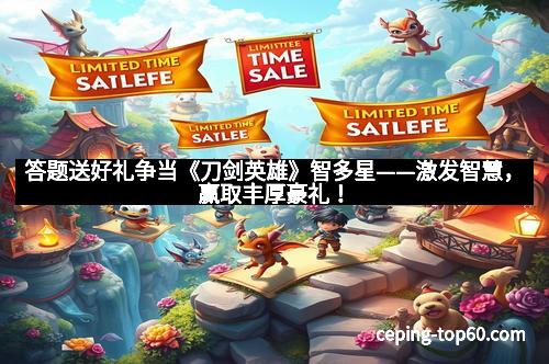 答题送好礼争当《刀剑英雄》智多星——激发智慧，赢取丰厚豪礼！